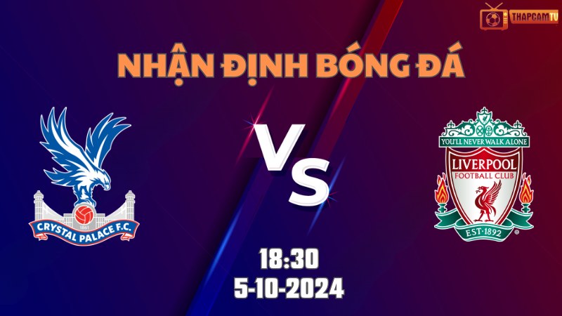 Nhận định bóng đá Crystal Palace vs Liverpool lúc 18h30 ngày 5/10