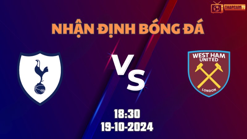 Nhận định bóng đá Tottenham vs West Ham lúc 18h30 ngày 19/10