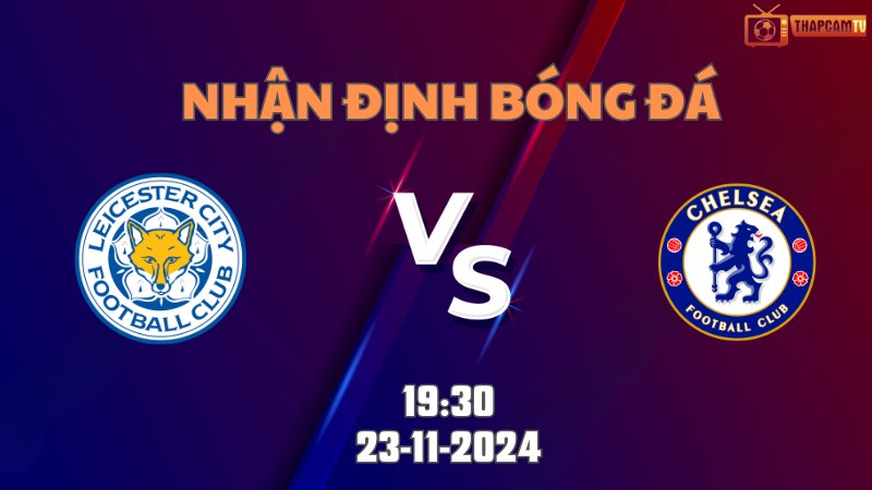 Nhận định bóng đá Leicester vs Chelsea 19h30 ngày 23/11